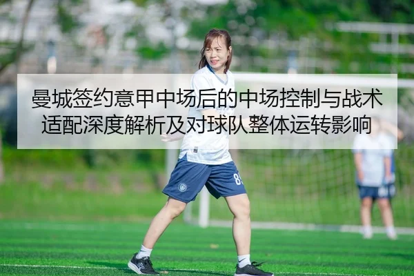 曼城签约意甲中场后的中场控制与战术适配深度解析及对球队整体运转影响 | leyu