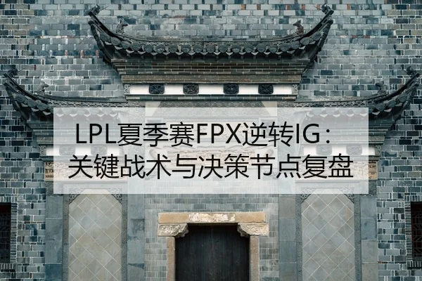 LPL夏季赛FPX逆转IG：关键战术与决策节点复盘